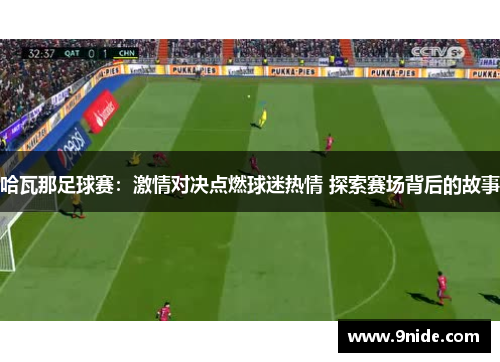哈瓦那足球赛：激情对决点燃球迷热情 探索赛场背后的故事