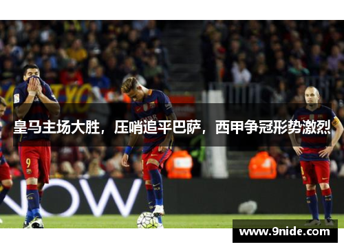 皇马主场大胜，压哨追平巴萨，西甲争冠形势激烈