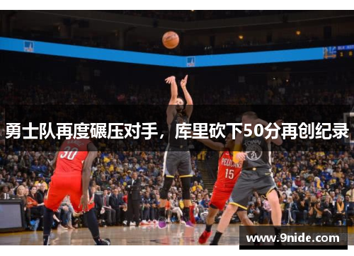 勇士队再度碾压对手，库里砍下50分再创纪录