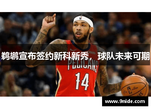 鹈鹕宣布签约新科新秀，球队未来可期