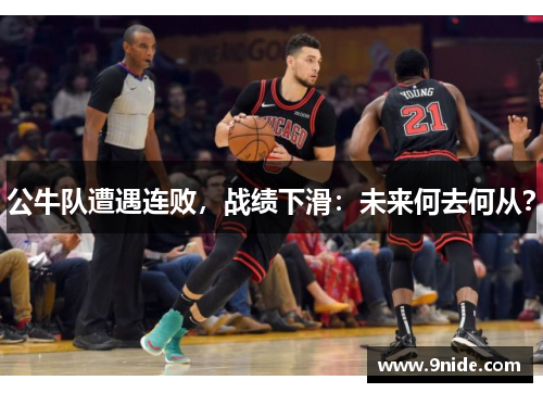 公牛队遭遇连败，战绩下滑：未来何去何从？