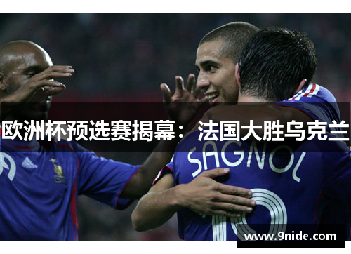 欧洲杯预选赛揭幕：法国大胜乌克兰