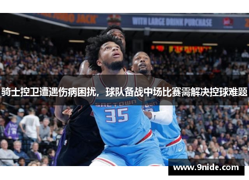 骑士控卫遭遇伤病困扰，球队备战中场比赛需解决控球难题