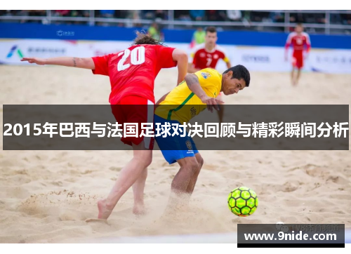 2015年巴西与法国足球对决回顾与精彩瞬间分析