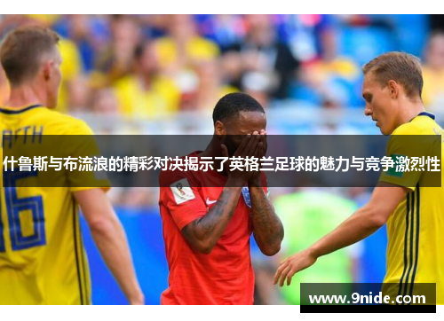 什鲁斯与布流浪的精彩对决揭示了英格兰足球的魅力与竞争激烈性
