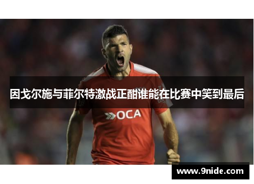 因戈尔施与菲尔特激战正酣谁能在比赛中笑到最后