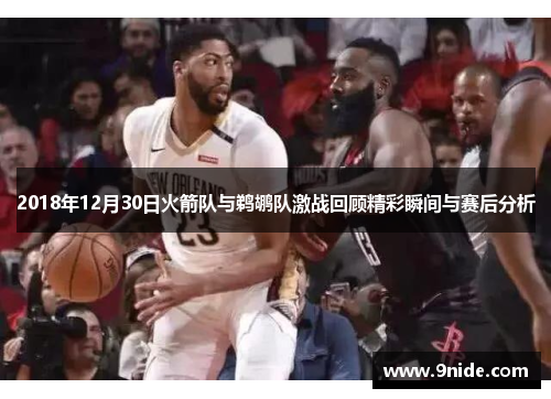 2018年12月30日火箭队与鹈鹕队激战回顾精彩瞬间与赛后分析