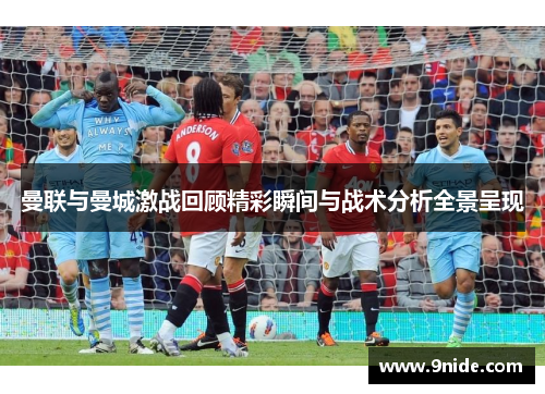 曼联与曼城激战回顾精彩瞬间与战术分析全景呈现
