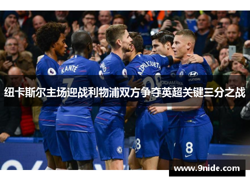 纽卡斯尔主场迎战利物浦双方争夺英超关键三分之战