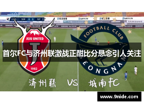 首尔FC与济州联激战正酣比分悬念引人关注