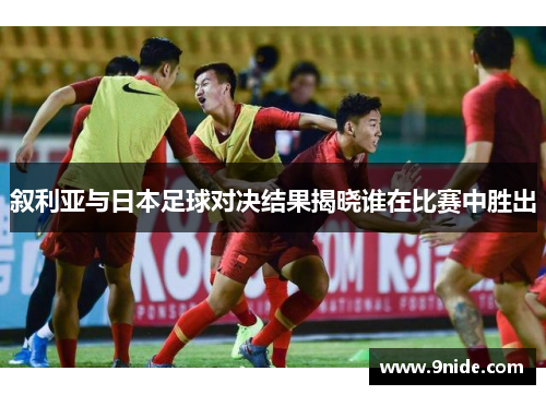 叙利亚与日本足球对决结果揭晓谁在比赛中胜出