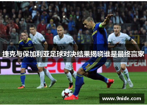 捷克与保加利亚足球对决结果揭晓谁是最终赢家