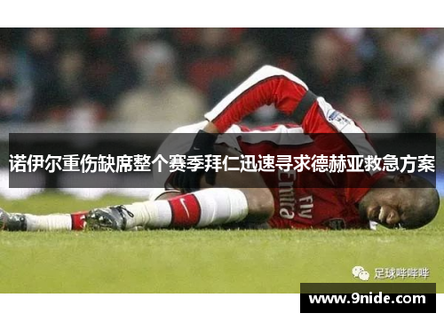 诺伊尔重伤缺席整个赛季拜仁迅速寻求德赫亚救急方案