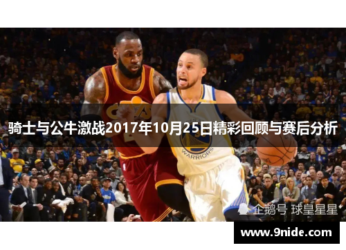 骑士与公牛激战2017年10月25日精彩回顾与赛后分析
