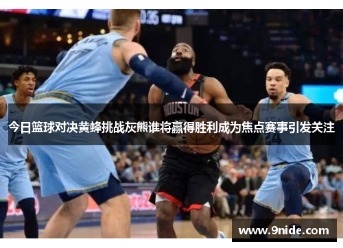 今日篮球对决黄蜂挑战灰熊谁将赢得胜利成为焦点赛事引发关注