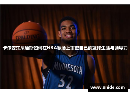 卡尔安东尼唐斯如何在NBA赛场上重塑自己的篮球生涯与领导力